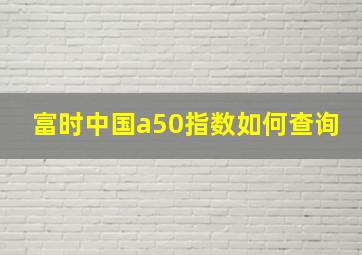 富时中国a50指数如何查询