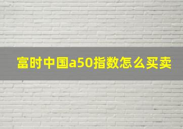 富时中国a50指数怎么买卖