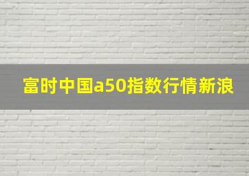 富时中国a50指数行情新浪