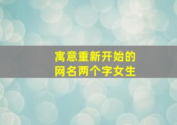 寓意重新开始的网名两个字女生