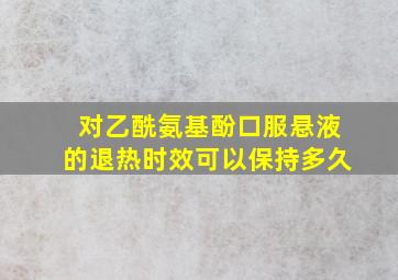 对乙酰氨基酚口服悬液的退热时效可以保持多久