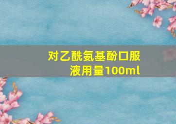 对乙酰氨基酚口服液用量100ml