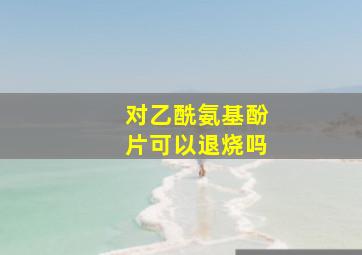 对乙酰氨基酚片可以退烧吗