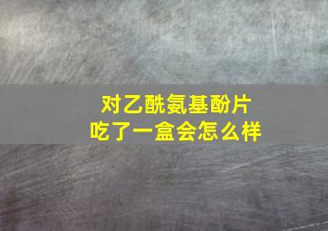 对乙酰氨基酚片吃了一盒会怎么样