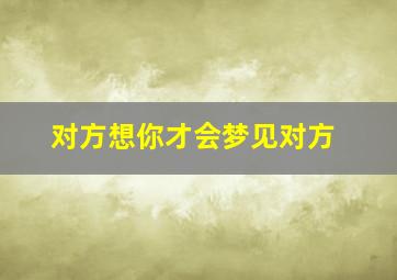 对方想你才会梦见对方