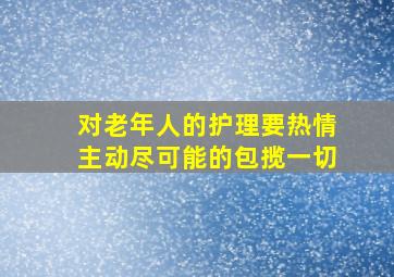 对老年人的护理要热情主动尽可能的包揽一切