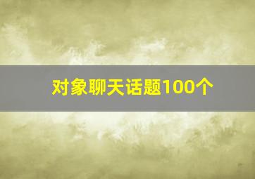 对象聊天话题100个