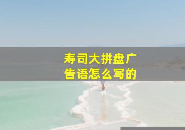 寿司大拼盘广告语怎么写的