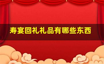 寿宴回礼礼品有哪些东西