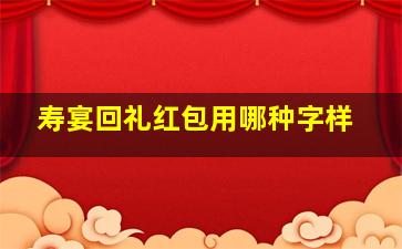 寿宴回礼红包用哪种字样