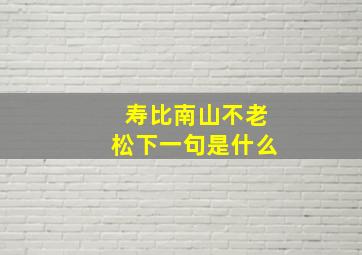 寿比南山不老松下一句是什么