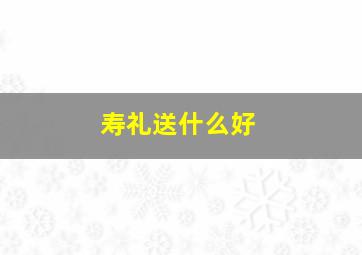 寿礼送什么好