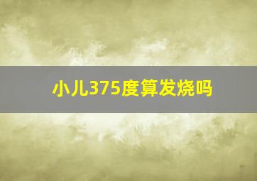 小儿375度算发烧吗