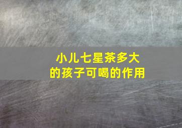 小儿七星茶多大的孩子可喝的作用