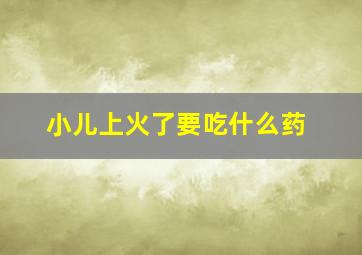 小儿上火了要吃什么药