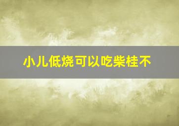 小儿低烧可以吃柴桂不