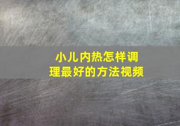 小儿内热怎样调理最好的方法视频