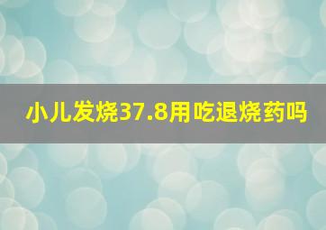 小儿发烧37.8用吃退烧药吗