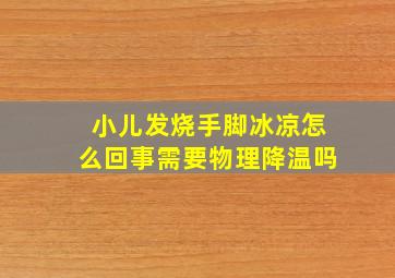 小儿发烧手脚冰凉怎么回事需要物理降温吗