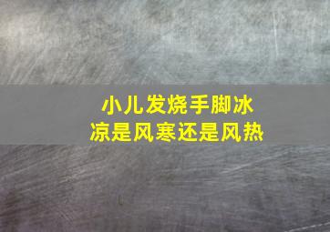 小儿发烧手脚冰凉是风寒还是风热