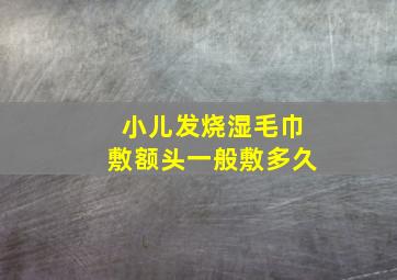 小儿发烧湿毛巾敷额头一般敷多久