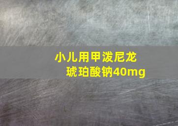 小儿用甲泼尼龙琥珀酸钠40mg