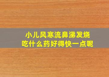 小儿风寒流鼻涕发烧吃什么药好得快一点呢