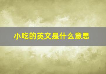 小吃的英文是什么意思