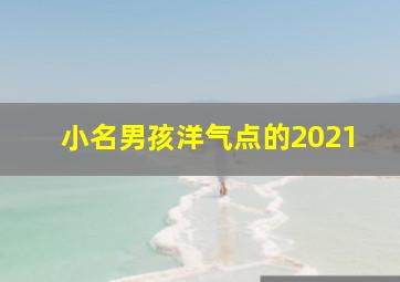 小名男孩洋气点的2021