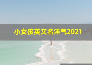 小女孩英文名洋气2021