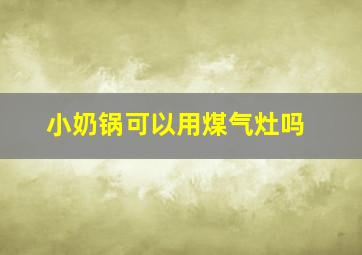 小奶锅可以用煤气灶吗