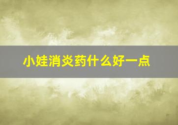 小娃消炎药什么好一点