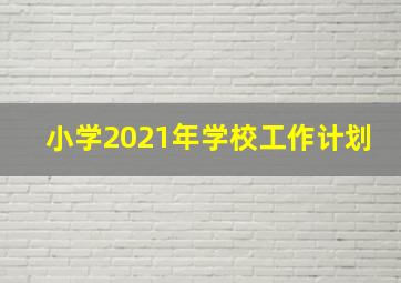 小学2021年学校工作计划