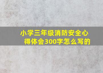 小学三年级消防安全心得体会300字怎么写的