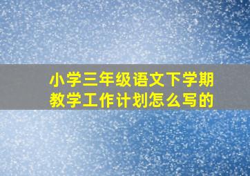 小学三年级语文下学期教学工作计划怎么写的