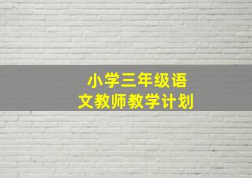 小学三年级语文教师教学计划