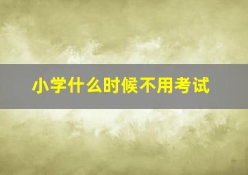 小学什么时候不用考试