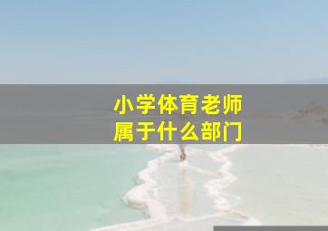 小学体育老师属于什么部门