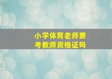 小学体育老师要考教师资格证吗