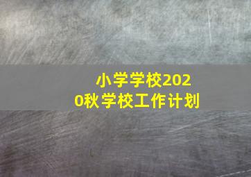 小学学校2020秋学校工作计划