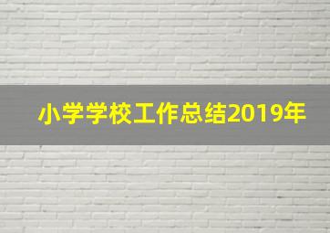 小学学校工作总结2019年