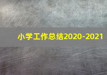 小学工作总结2020-2021