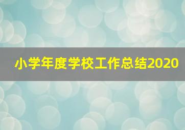 小学年度学校工作总结2020