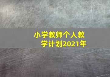 小学教师个人教学计划2021年