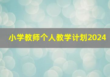 小学教师个人教学计划2024