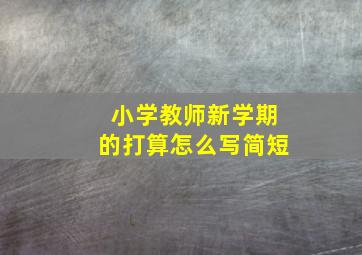 小学教师新学期的打算怎么写简短