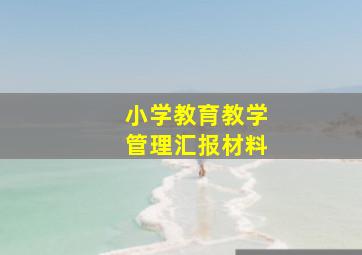 小学教育教学管理汇报材料