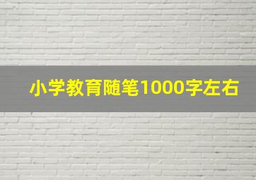 小学教育随笔1000字左右