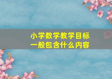 小学数学教学目标一般包含什么内容