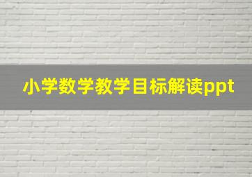 小学数学教学目标解读ppt